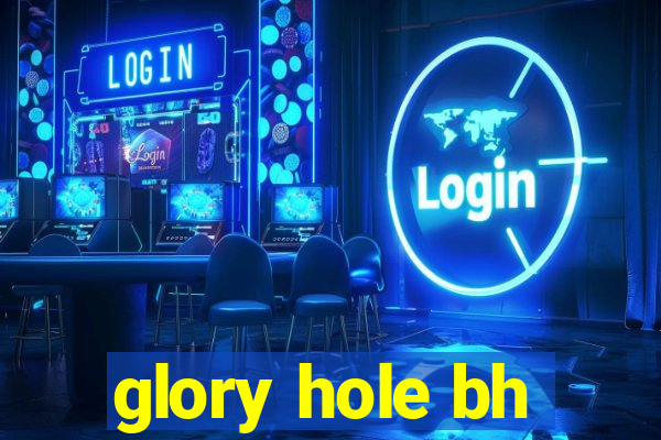 glory hole bh